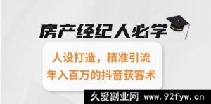 房产经纪达人必备：个性人设塑造，精准流量引入，抖音获客秘籍助你年赚百万-每日必学网