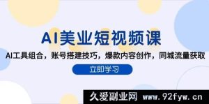 《AI赋能美业短视频：热门工具组合、账号搭建秘籍、爆款内容打造及同城流量疯抢攻略》-每日必学网