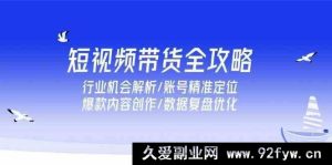 短视频带货秘籍大揭秘！涵盖行业机遇剖析、账号精准定位技巧、爆款内容打造及数据复盘升级全流程-每日必学网