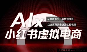 月入3万+！小红书爆款《AI赋能小红书虚拟电商》低成本赚钱秘籍全套课程-每日必学网