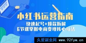 小红书电商变现秘籍：6节精华课教你极速起号+深度爆款拆解，轻松玩转核心玩法-每日必学网