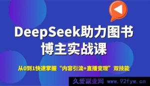 DeepSeek赋能图书博主成长实战特训，零基础速通“爆款内容引流+高效直播变现”秘籍-每日必学网