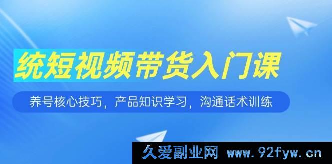 图片[1]-（15091期）短视频带货新手指南：突破养号瓶颈、精通产品知识、练就超强沟通话术-每日必学网