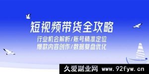 （15089期）短视频带货秘籍大放送：深度剖析行业机遇、账号定位技巧、爆款内容打造及数据优化策略-每日必学网