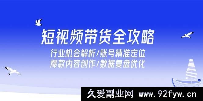 图片[1]-（15089期）短视频带货秘籍大放送：深度剖析行业机遇、账号定位技巧、爆款内容打造及数据优化策略-每日必学网