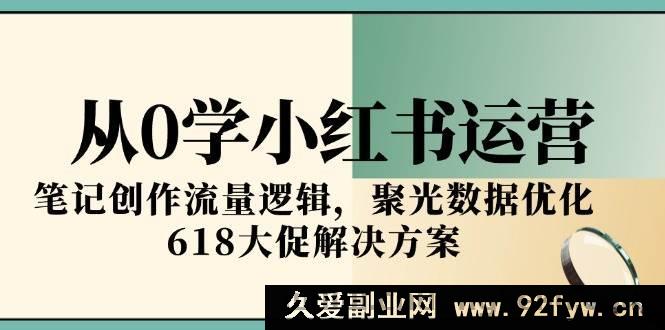 图片[1]-（15086期）小红书运营零基础速通！揭秘笔记流量密码、聚光数据优化及618大促致胜攻略-每日必学网