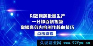 （15025期）AI短视频极速批量产出：一分钟轻松搞定百条视频，解锁高效内容创作秘籍-每日必学网