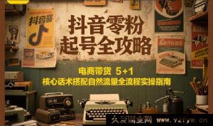 抖音零基础起号秘籍：电商带货必备5+1核心话术与自然流量全流程实战宝典-每日必学网