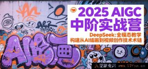 2025 AIGC中阶特训营：DeepSeek全维教学，打造从AI绘图到视频制作的技术链路-每日必学网