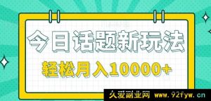 全新今日话题秘籍！零投入零门槛，单条作品轻松斩获百万流量，月赚10000+不是梦！-每日必学网