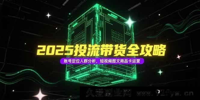 图片[1]-（15233期）2025投流带货新玩法揭秘：突破传统的账号定位、人群剖析及短视频图文商品卡运营秘籍-每日必学网