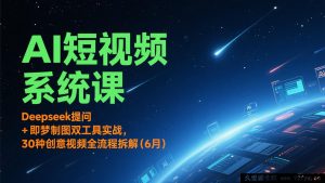 AI短视频实操特训营：Deepseek智能提问+即梦智能制图，30种创意视频全流程深度剖析（6月限时）-每日必学网