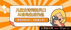儿童古诗新商机！AI一键生成佳作，单账号月入1W+，轻松批量操作！-每日必学网