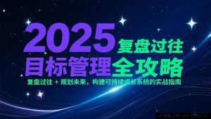 2025目标管理秘籍：深度复盘往昔 + 精准规划将来，打造长效可持续发展体系的实战宝典-每日必学网