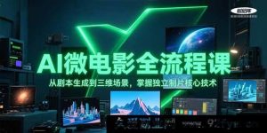 AI微电影全链路实战课：从剧本创作到3D场景搭建，精通独立制片关键技术-每日必学网