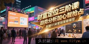 （15219期）财富定位新三阶课：突破传统，深度剖析趋势与心智掌控，再送120种独家营销策略秘籍-每日必学网