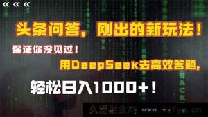 （15217期）惊爆！头条问答全新玩法来袭，借助Deepseek轻松答题，日赚1000+超诱人！-每日必学网