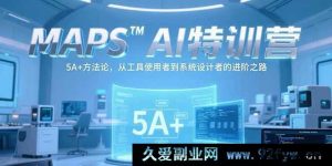 （15215期）MAPSAI特训营：突破工具限制，以5A+方法论开启从使用者到系统设计者的蜕变之旅-每日必学网
