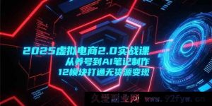 （15206期）2025虚拟电商2.0进阶秘籍：养号起底+AI笔记创作，解锁12大模块无货源变现新玩法-每日必学网