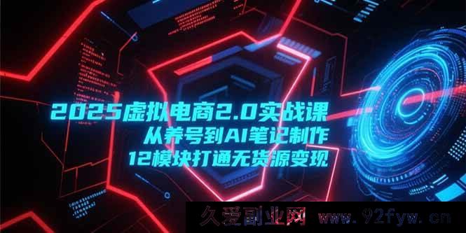 图片[1]-（15206期）2025虚拟电商2.0进阶秘籍：养号起底+AI笔记创作，解锁12大模块无货源变现新玩法-每日必学网
