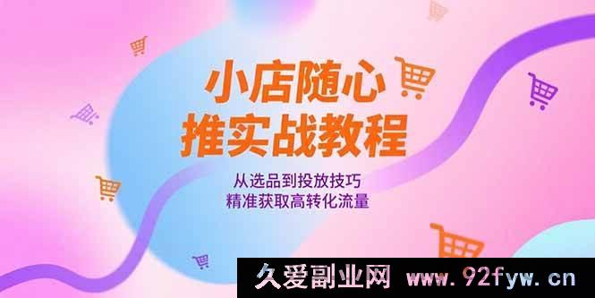 图片[1]-（15205期）小店随心推爆单秘籍：选品及投放技巧全解，轻松斩获高转化流量-每日必学网