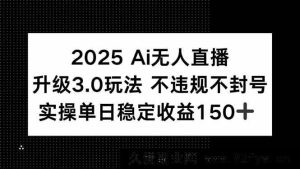 （15203期）2025全新AI无人直播4.0玩法，合规稳赚，轻松实现单日收益200+-每日必学网