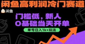 闲鱼高利润冷门赛道：门槛低，新人0基础当天开单，单号日入1k+玩法【揭秘】-每日必学网