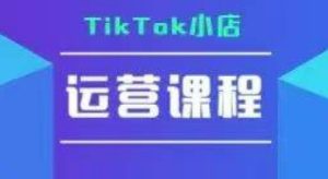 TikTok小店运营实操课，TK​小店运营实操+疑难答疑-每日必学网