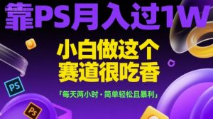 靠PS月入过1W，小白做这个赛道很吃香，每天两小时，简单轻松且暴利【揭秘】-每日必学网