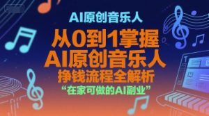 AI原创音乐人，从0到1掌握AI原创音乐人挣钱流程全解析，在家可做的AI副业-每日必学网