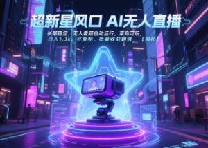 超新星风口无人直播，长期稳定，无人看顾自动运行，菜鸟可玩，日入1.3k，可复制，批量收益翻倍-每日必学网