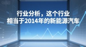 付费文章：行业分析，这个行业，相当于2014年的新能源汽车-每日必学网