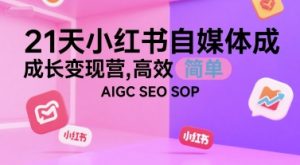 21天小红书自媒体成长变现营，高效 简单 AIGC SEO SOP-每日必学网