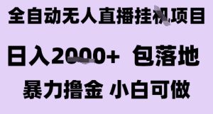 最新全自动抖音无人直播挂G项目，日入2k+ 包落地暴力撸金，小白可做【揭秘】-每日必学网