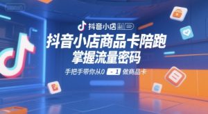 抖音小店商品卡陪跑，掌握流量密码，手把手带你从0-1做商品卡-每日必学网