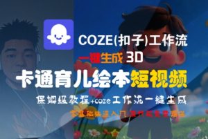 COZE(扣子)工作流一键生成3D卡通育儿绘本短视频，全流程保姆级教学-每日必学网