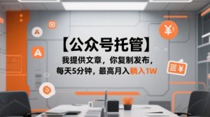 【公众号托管 】我提供文章，你复制发布，每天5分钟，最高月入躺入1W【揭秘】-每日必学网