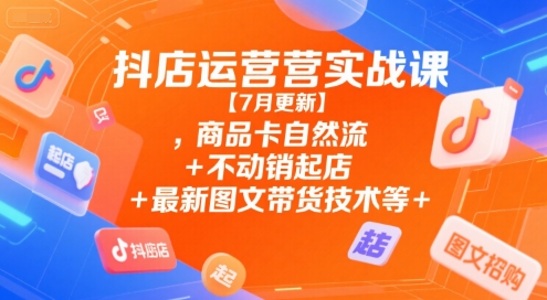 久爱副业网,网赚项目,网赚论坛博客网分享抖店运营实战课【7月更新】,商品卡自然流+不动销起店+最新图文带货技术等