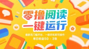 零撸阅读一键运行，最新无门槛平台， 一部手机即可操作，单日收益50-3张【揭秘】-每日必学网