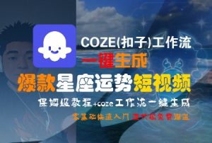 COZE(扣子)工作流一键生成爆款星座运势短视频，保姆级教程，零基础快速入门-每日必学网
