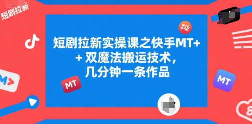 久爱副业网,网赚项目,网赚论坛博客网分享短剧拉新实操课之快手MT+双魔法搬运技术，几分钟一条作品