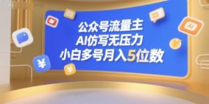 公众号流量主，AI仿写无压力，小白多号月入5位数-每日必学网