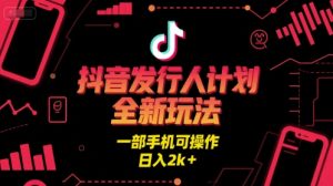 抖音发行人计划全新玩法，一部手机可操作，日入2k+【揭秘】-每日必学网