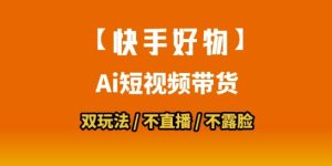 【快手好物】短视频带货，搬运拼接+数字人双玩法，操作简单，会玩手机就行-每日必学网