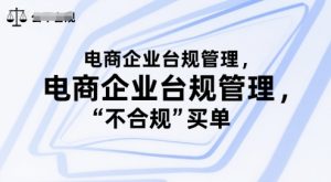电商企业台规管理，别让你的公司为“不合规”买单-每日必学网