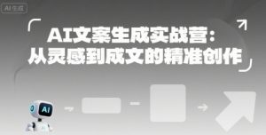 AI文案生成实战营：从灵感到成文的精准创作-每日必学网