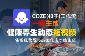 COZE(扣子)工作流一键生成健康养生动态短视频，保姆级教程，零基础快速入门-每日必学网