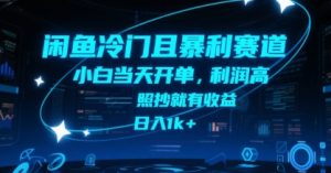 闲鱼冷门且暴利赛道，小白当天开单，利润高，照抄就有收益，日入1k+【揭秘】-每日必学网