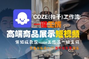 COZE(扣子)工作流一键生成高端商品展示短视频，保姆级教程，零基础快速人门-每日必学网