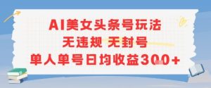 AI美女头条号玩法无违规无封号单人单号日均收益3张-每日必学网